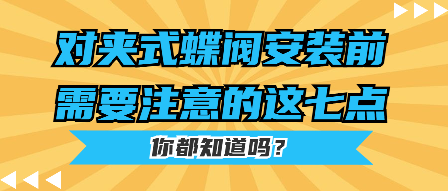 【知识课堂】对夹式蝶阀装置前需要注重的这七点你都知道吗？？？