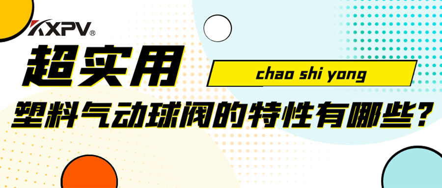 【安利贴】塑料气动球阀的特征有哪些？？？